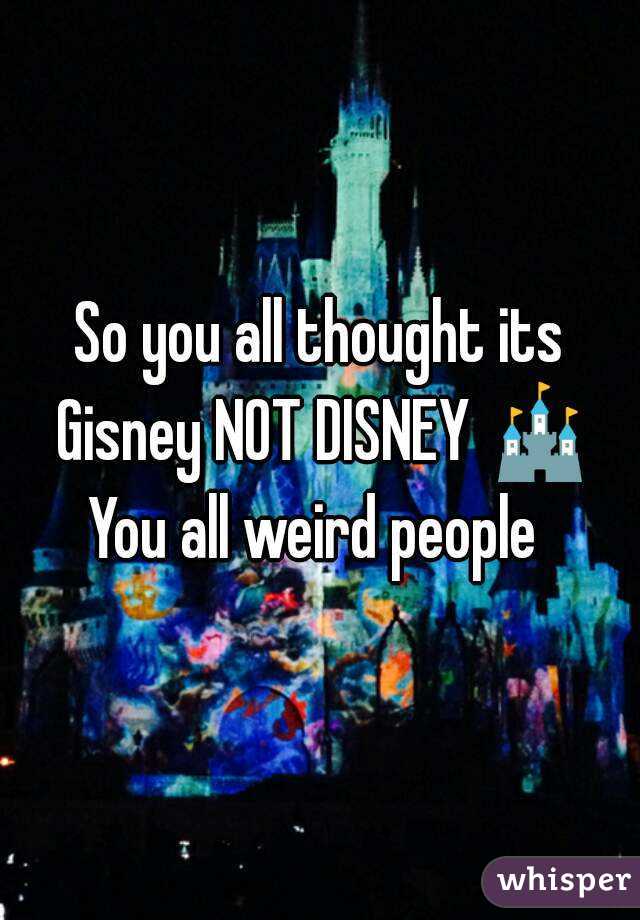 So you all thought its Gisney NOT DISNEY 🏰
You all weird people 