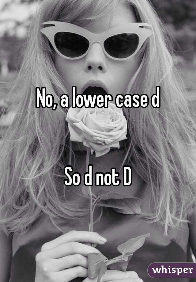 No, a lower case d


So d not D