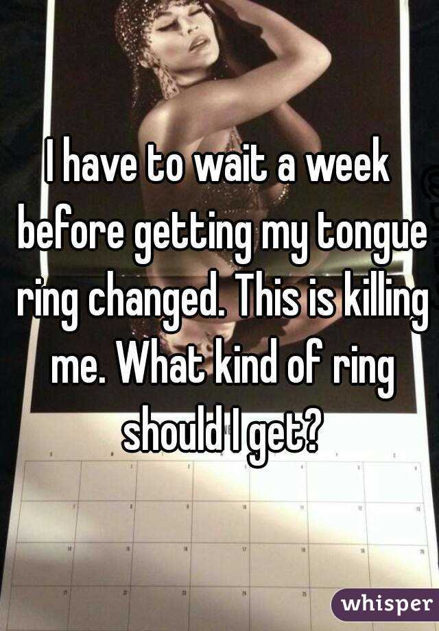 I have to wait a week before getting my tongue ring changed. This is killing me. What kind of ring should I get?