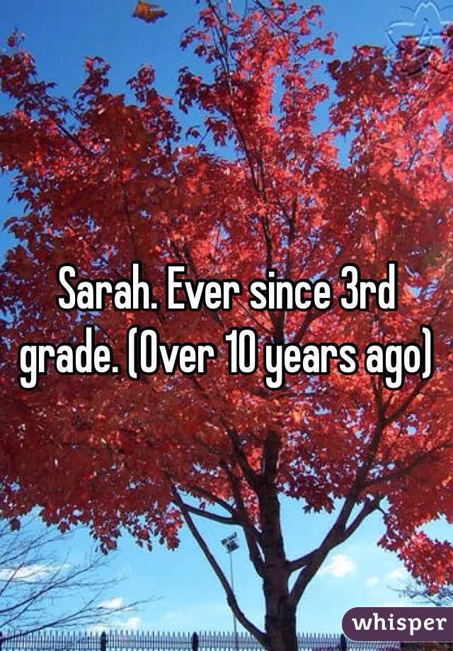 Sarah. Ever since 3rd grade. (Over 10 years ago)