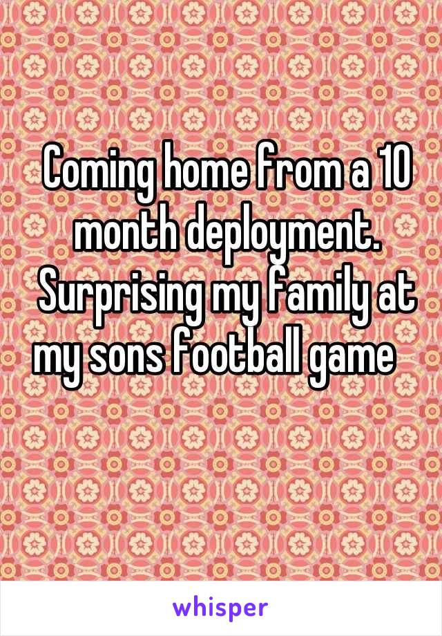 Coming home from a 10 month deployment.
Surprising my family at my sons football game   