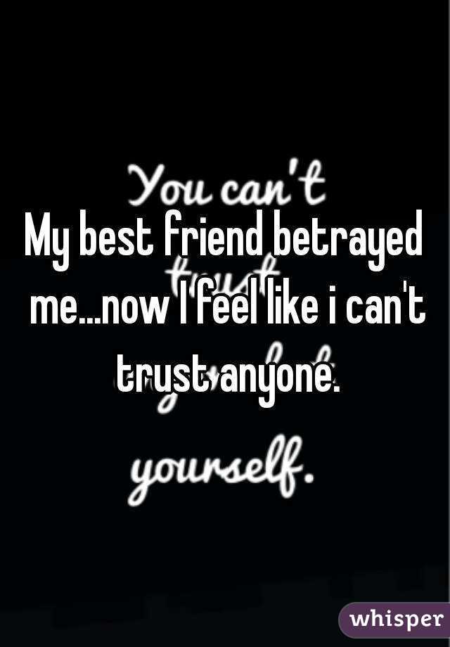 My best friend betrayed me...now I feel like i can't trust anyone.