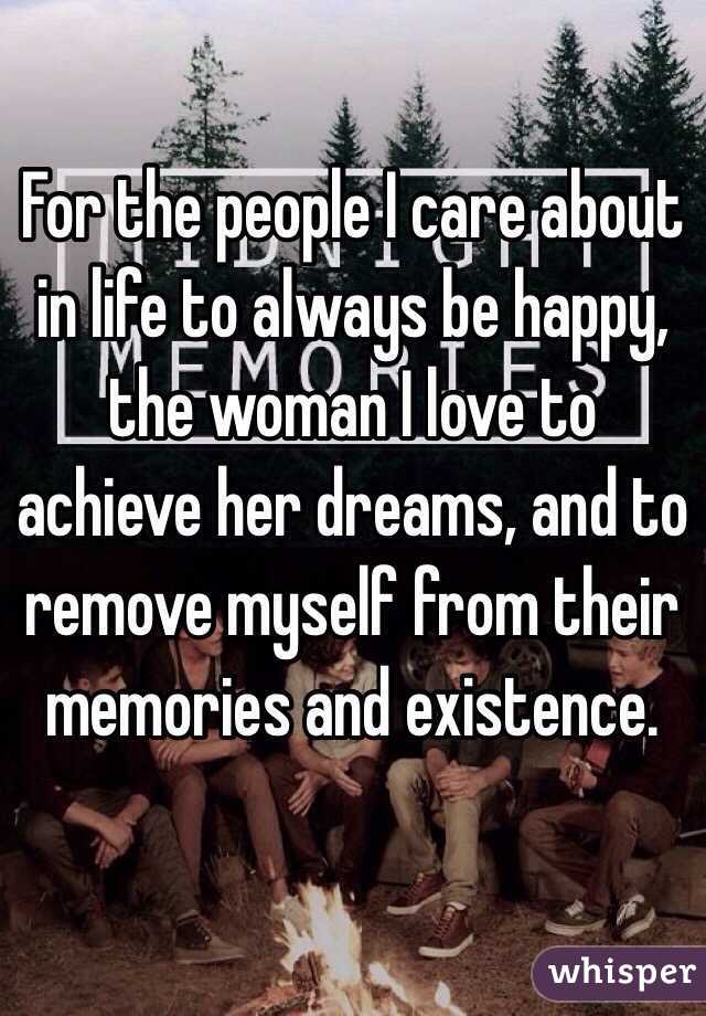 For the people I care about in life to always be happy, the woman I love to achieve her dreams, and to remove myself from their memories and existence. 