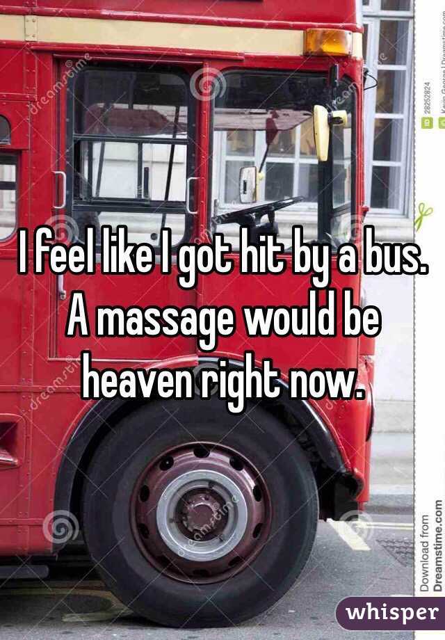 I feel like I got hit by a bus. A massage would be heaven right now. 