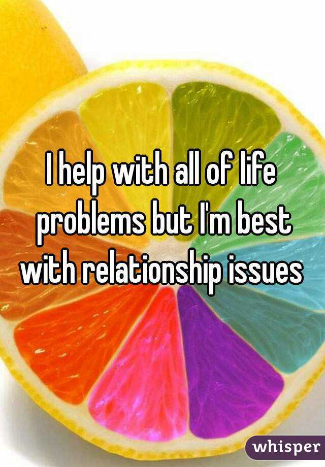 I help with all of life problems but I'm best with relationship issues 
