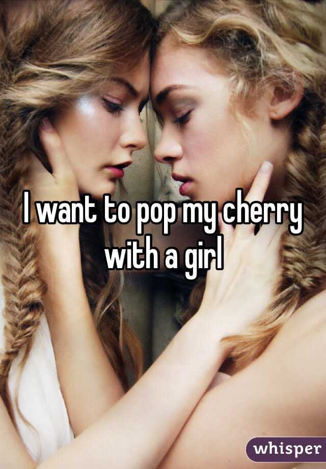 I want to pop my cherry with a girl 