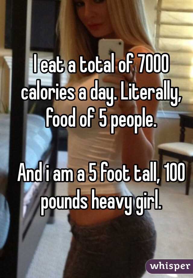 I eat a total of 7000 calories a day. Literally, food of 5 people.

And i am a 5 foot tall, 100 pounds heavy girl. 