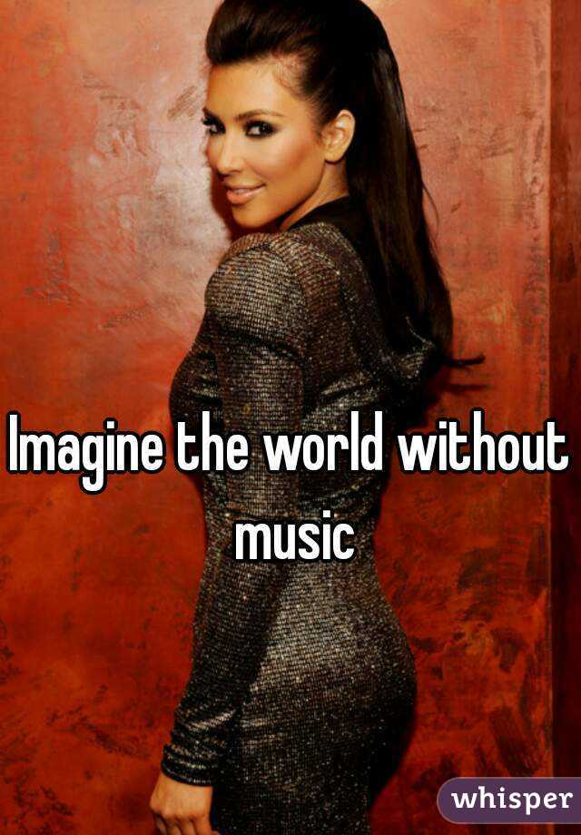 Imagine the world without music