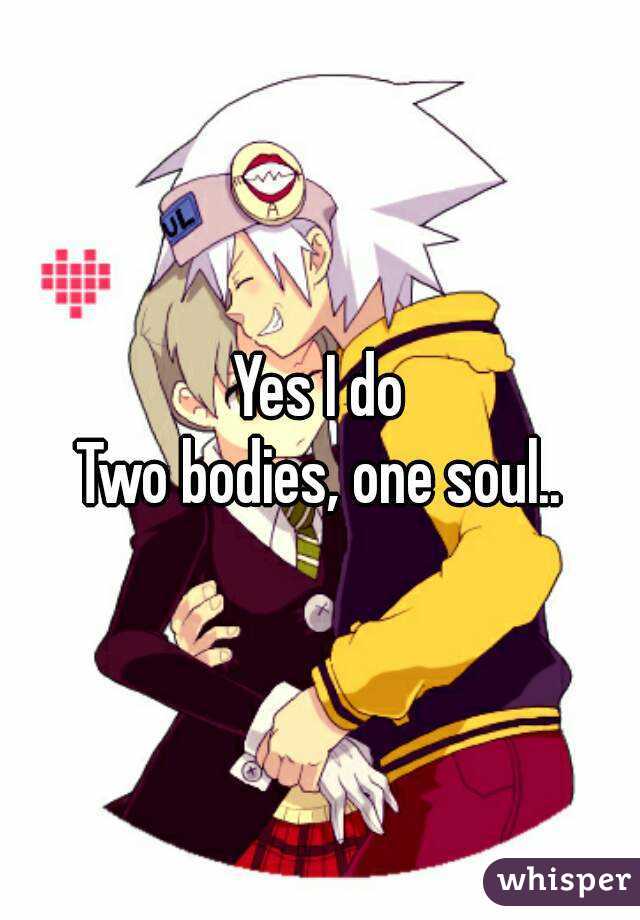 Yes I do
Two bodies, one soul..