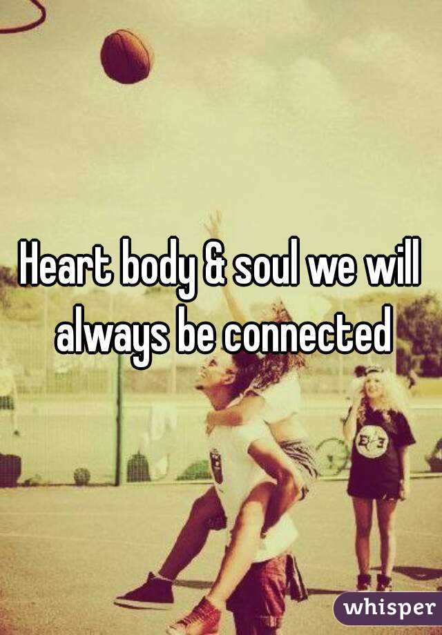 Heart body & soul we will always be connected