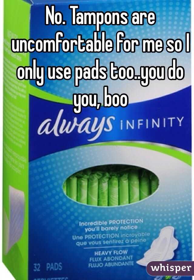 No. Tampons are uncomfortable for me so I only use pads too..you do you, boo
