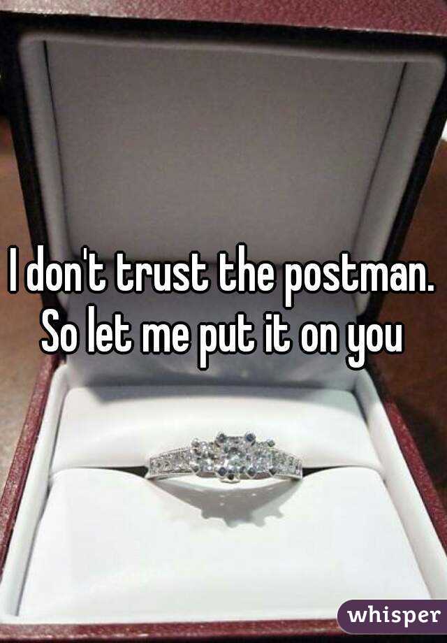 I don't trust the postman.
So let me put it on you