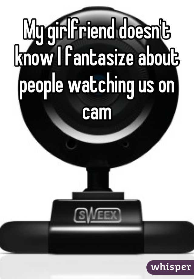 My girlfriend doesn't know I fantasize about people watching us on cam