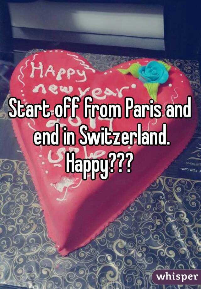 Start off from Paris and end in Switzerland.
Happy???