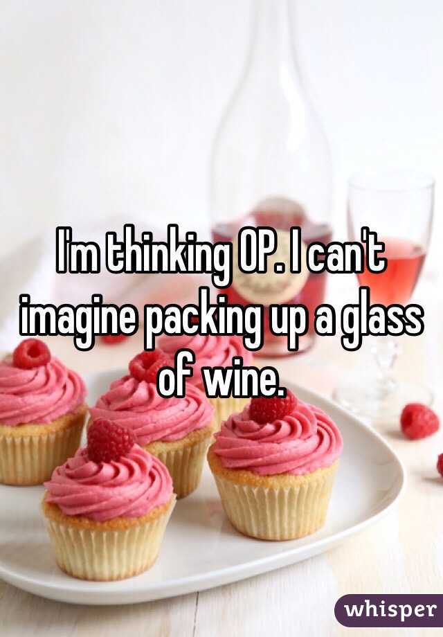 I'm thinking OP. I can't imagine packing up a glass of wine.