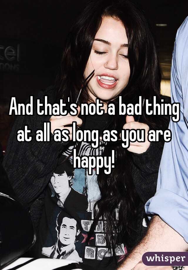 And that's not a bad thing at all as long as you are happy!