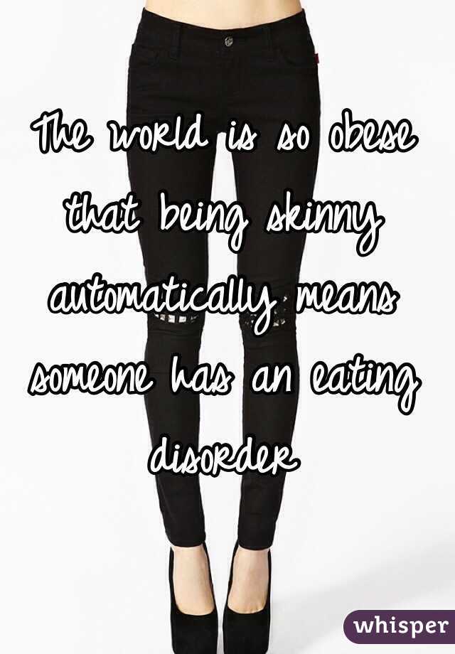 The world is so obese that being skinny automatically means someone has an eating disorder 