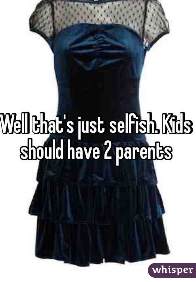 Well that's just selfish. Kids should have 2 parents 
