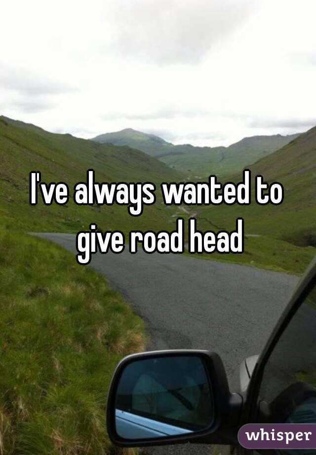 I've always wanted to give road head