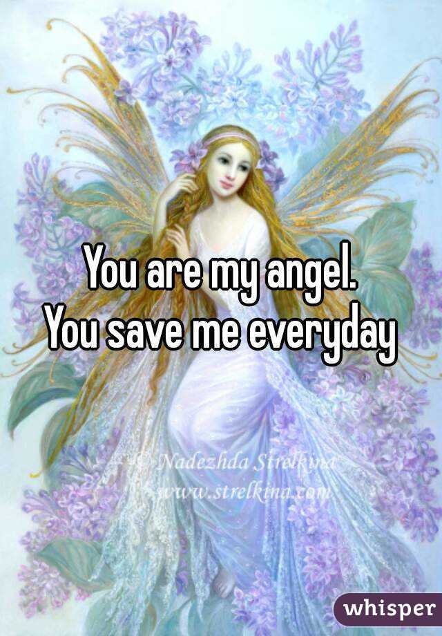 You are my angel.
You save me everyday