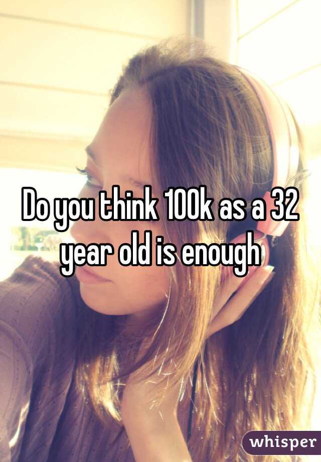 Do you think 100k as a 32 year old is enough
