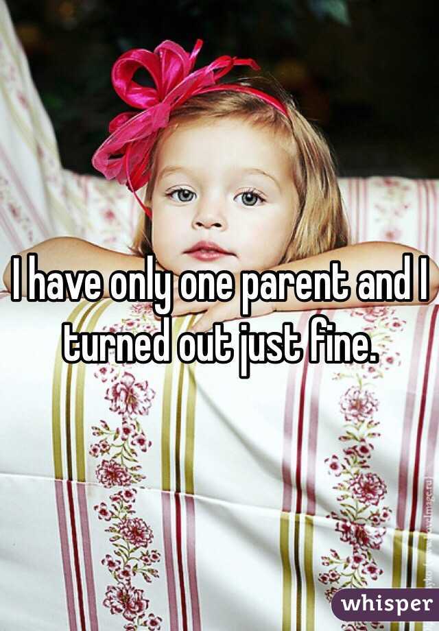 I have only one parent and I turned out just fine.