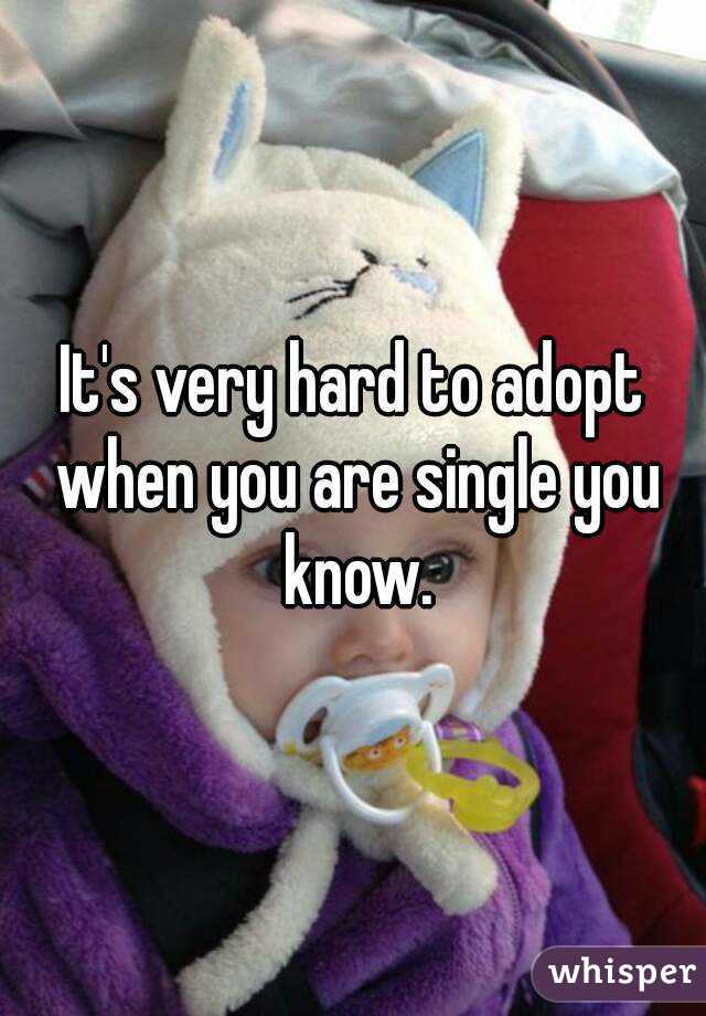 It's very hard to adopt when you are single you know.