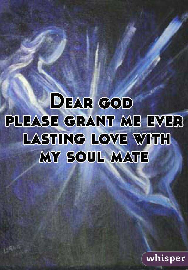 Dear god 
please grant me ever lasting love with my soul mate 