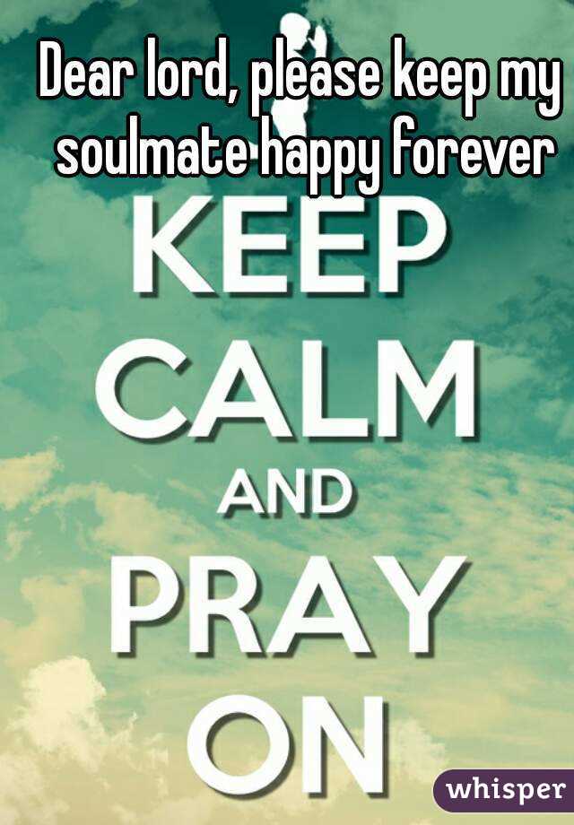 Dear lord, please keep my soulmate happy forever