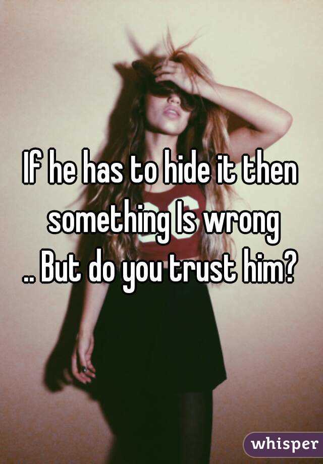 If he has to hide it then something Is wrong
.. But do you trust him?