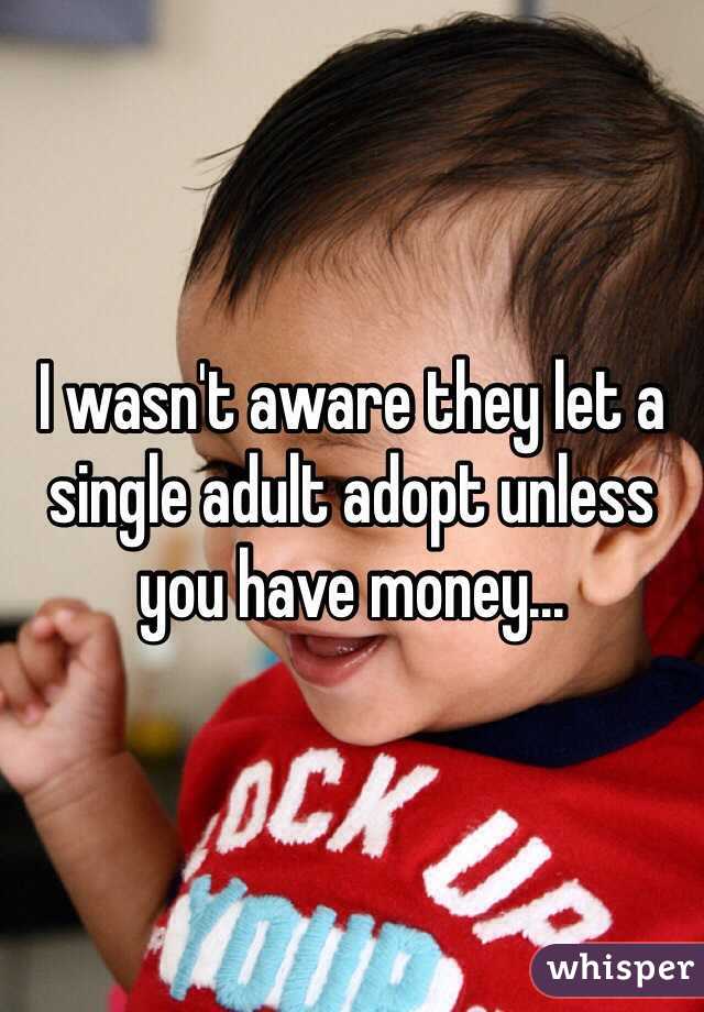 I wasn't aware they let a single adult adopt unless you have money...