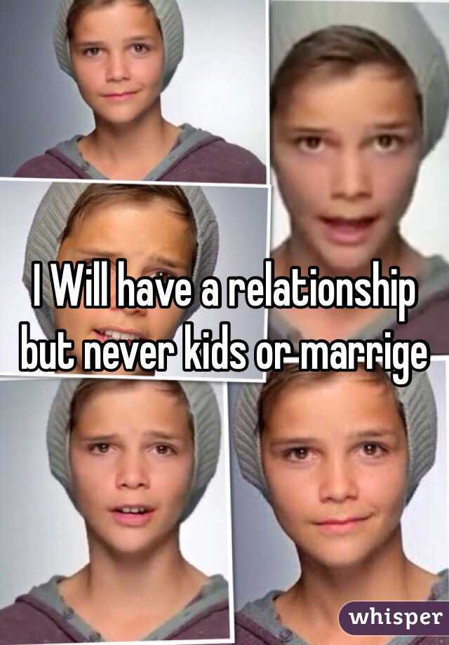 I Will have a relationship but never kids or marrige