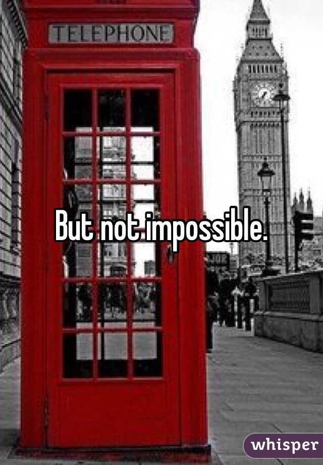 But not impossible.