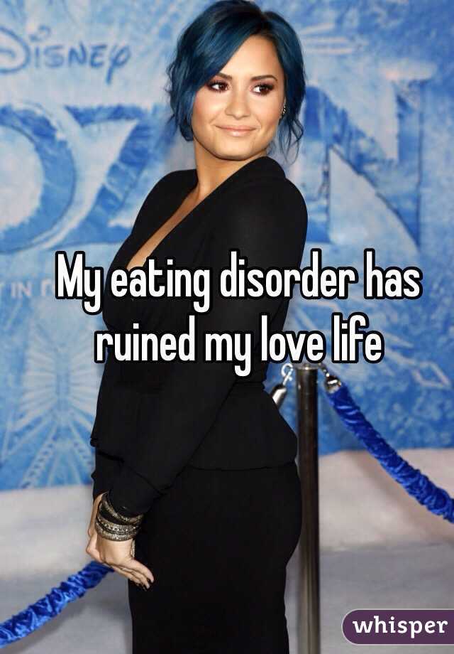My eating disorder has ruined my love life 
