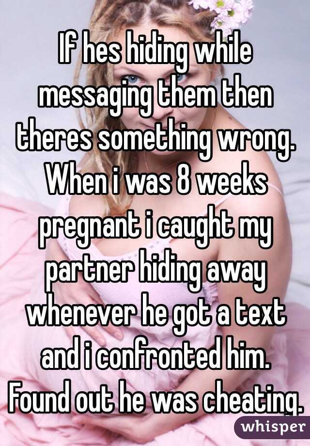 If hes hiding while messaging them then theres something wrong. 
When i was 8 weeks pregnant i caught my partner hiding away whenever he got a text and i confronted him. Found out he was cheating. 