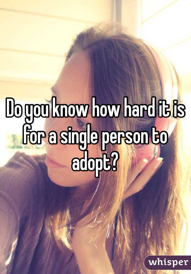 Do you know how hard it is for a single person to adopt?