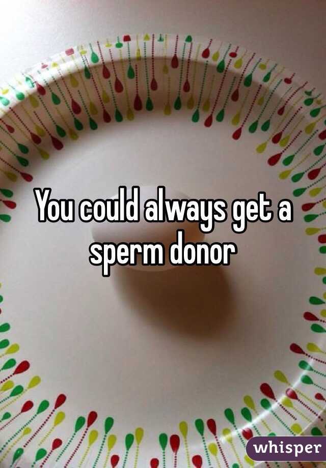 You could always get a sperm donor