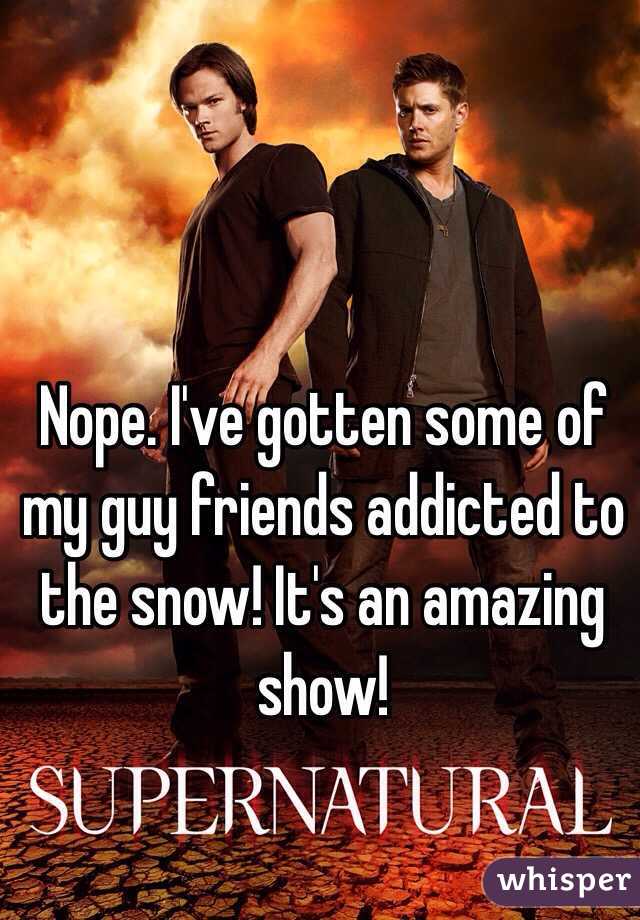 Nope. I've gotten some of my guy friends addicted to the snow! It's an amazing show!
