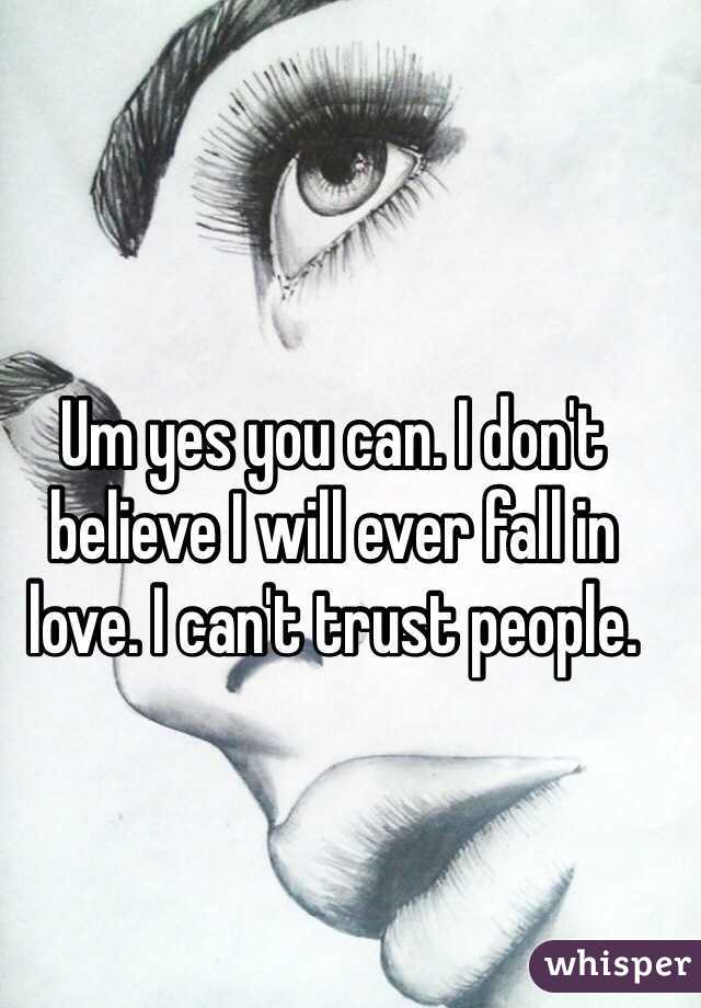 Um yes you can. I don't believe I will ever fall in love. I can't trust people. 