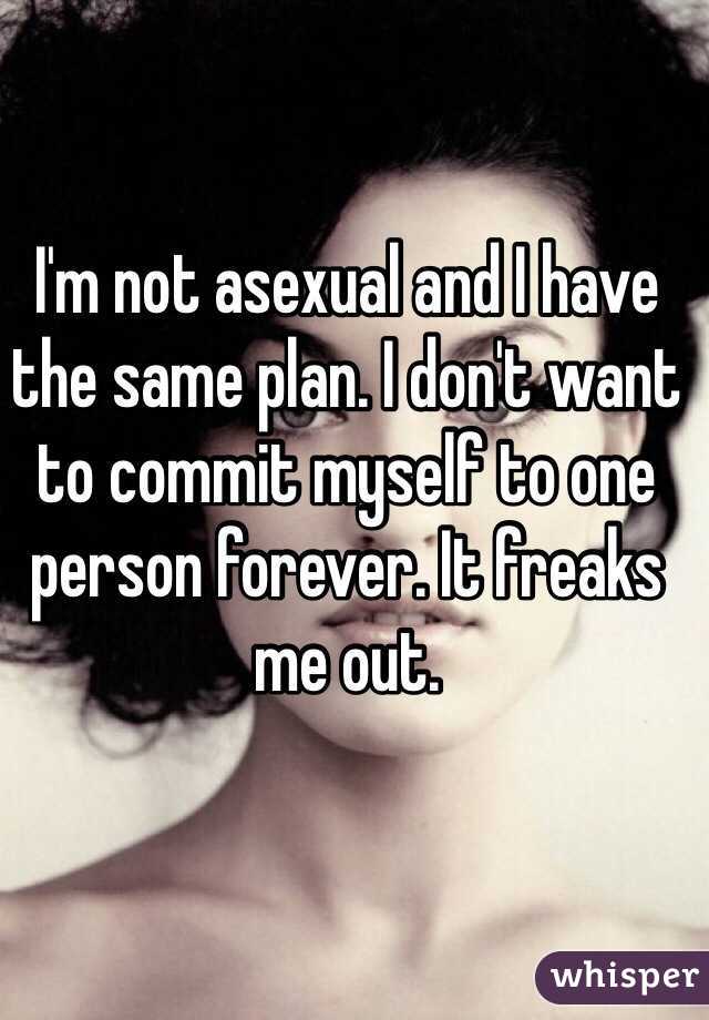 I'm not asexual and I have the same plan. I don't want to commit myself to one person forever. It freaks me out.