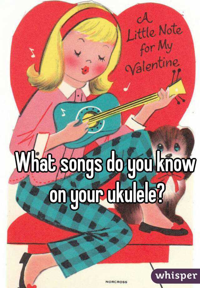 What songs do you know on your ukulele?