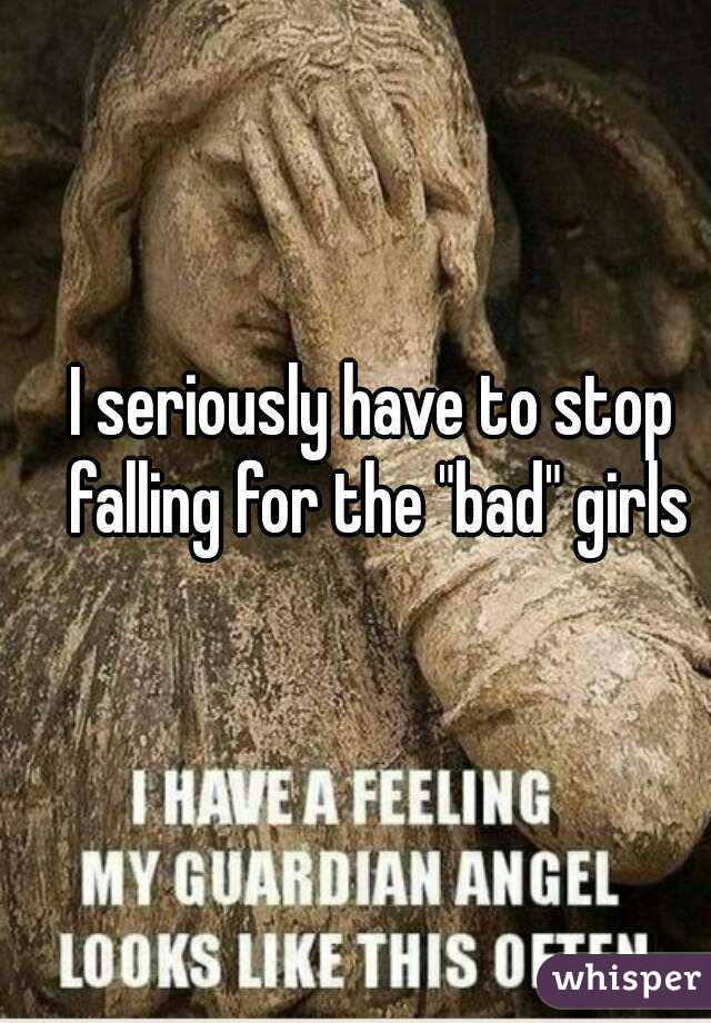 I seriously have to stop falling for the "bad" girls