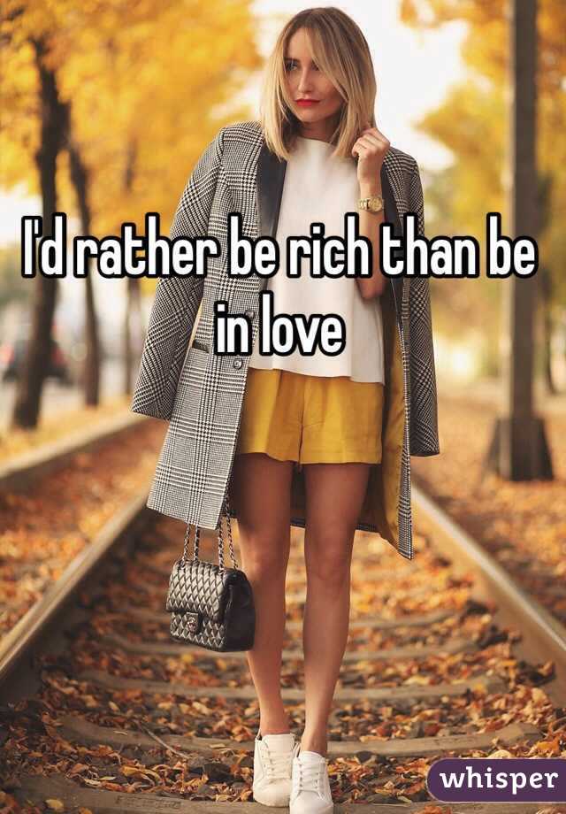 I'd rather be rich than be in love