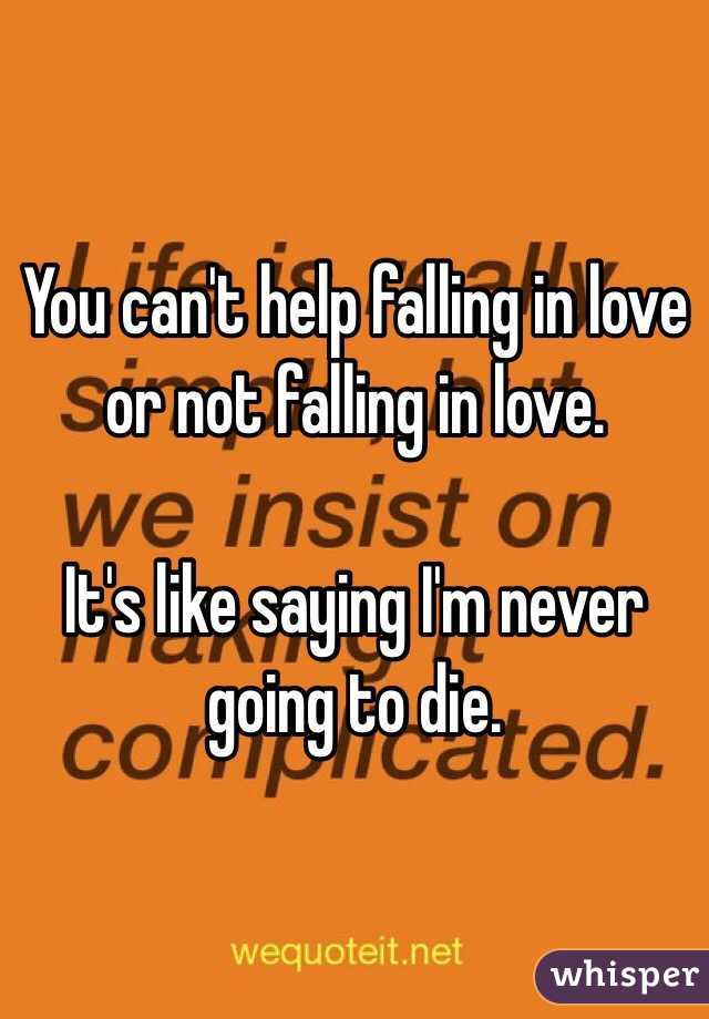 You can't help falling in love or not falling in love.

It's like saying I'm never going to die. 