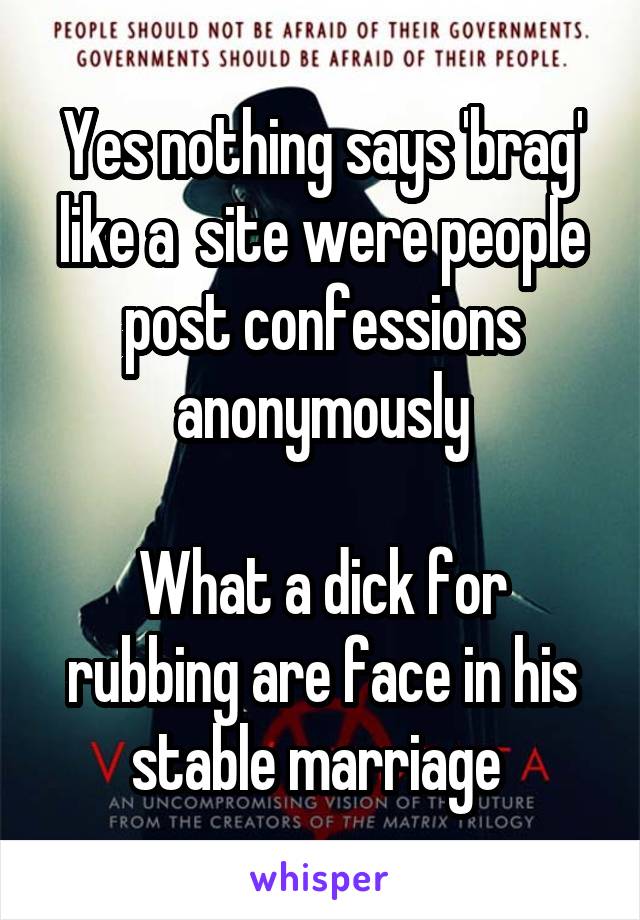 Yes nothing says 'brag' like a  site were people post confessions anonymously

What a dick for rubbing are face in his stable marriage 