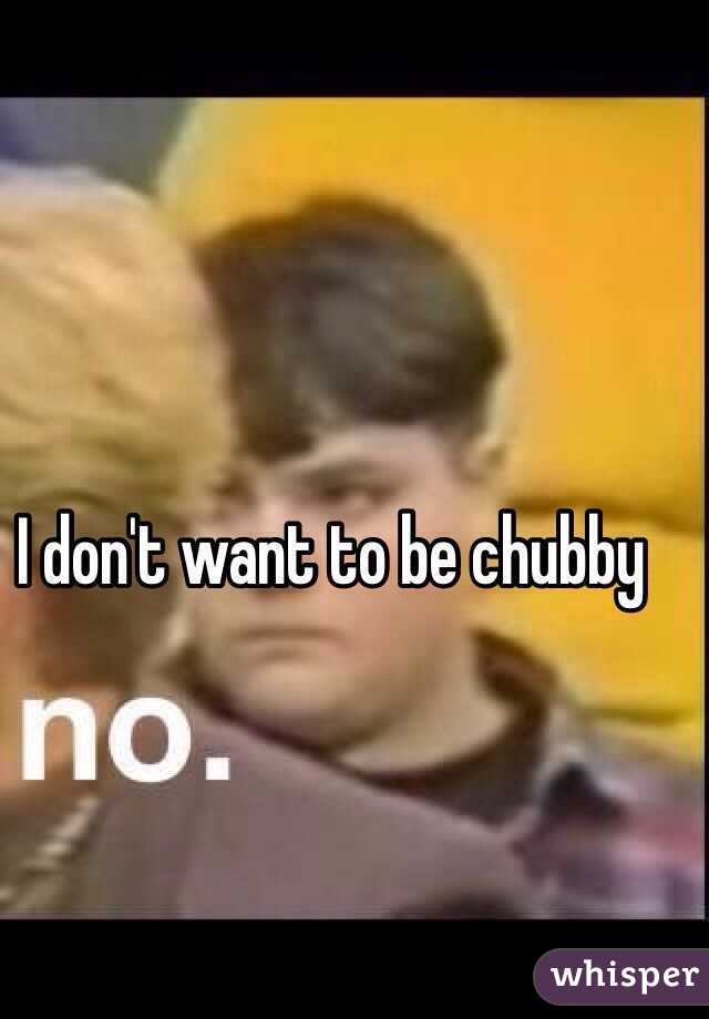 I don't want to be chubby