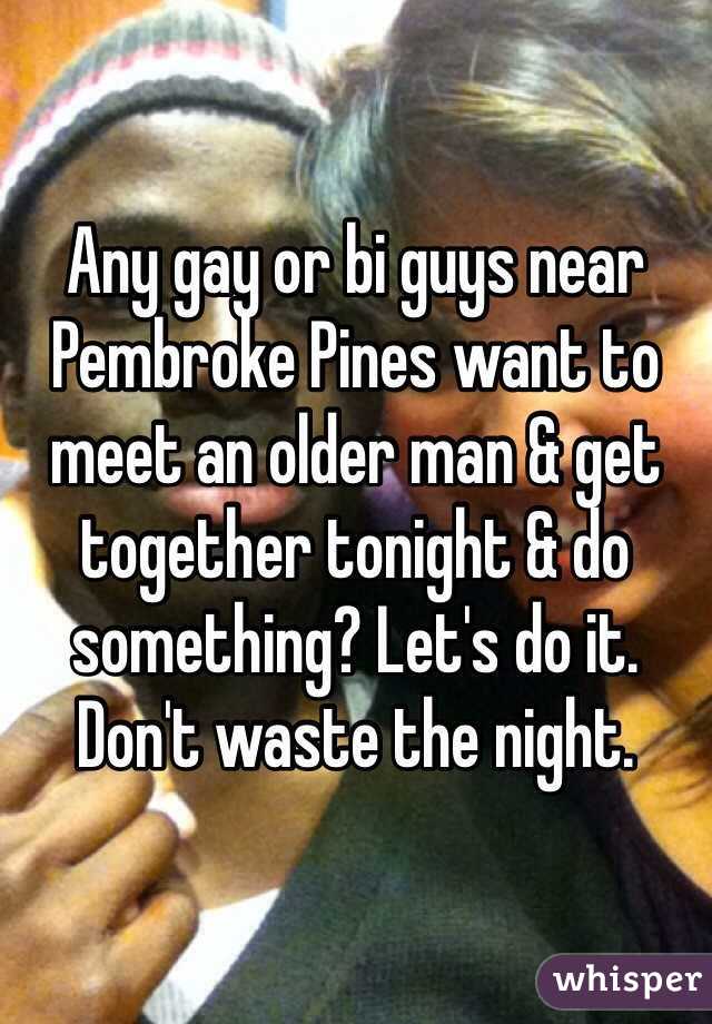 Any gay or bi guys near Pembroke Pines want to meet an older man & get together tonight & do something? Let's do it. Don't waste the night. 