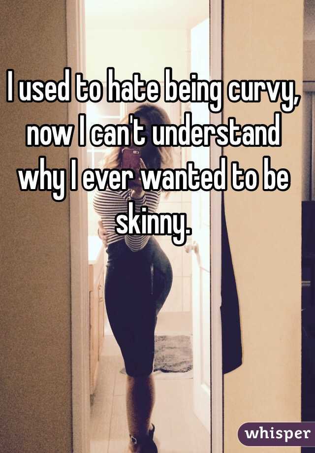 I used to hate being curvy, now I can't understand why I ever wanted to be skinny.