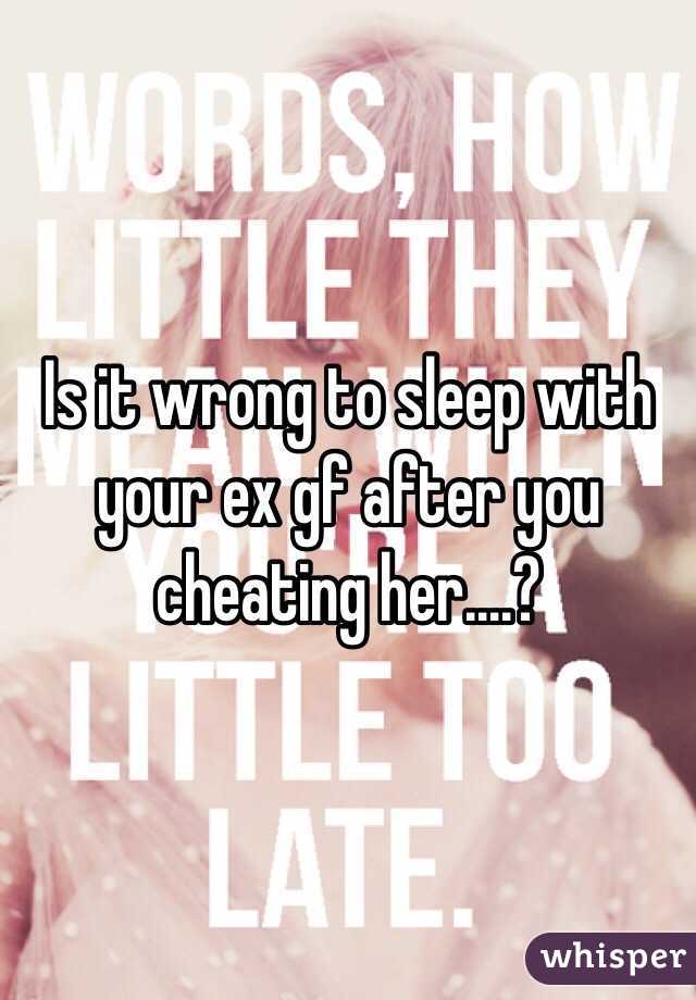 Is it wrong to sleep with your ex gf after you cheating her....?