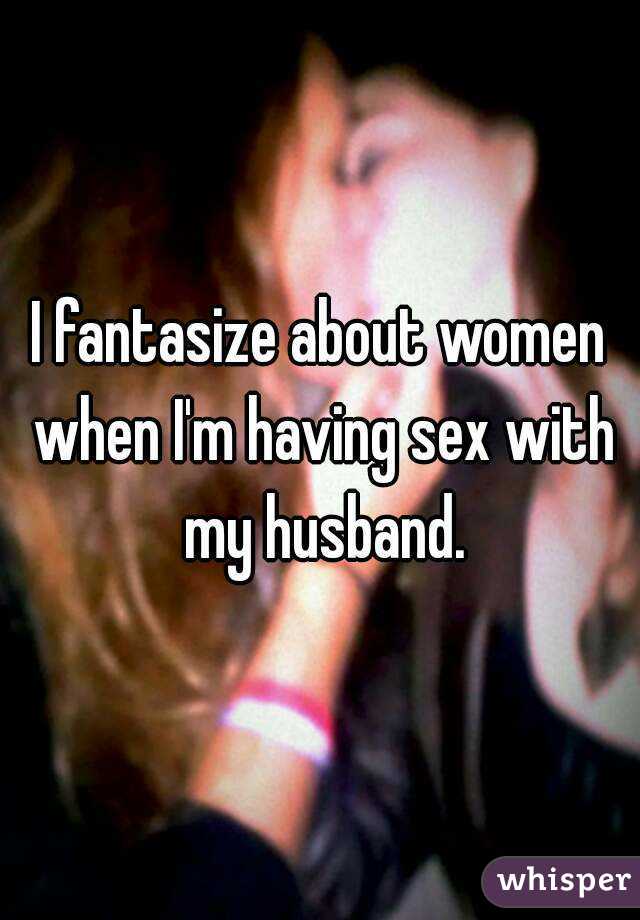 I fantasize about women when I'm having sex with my husband.